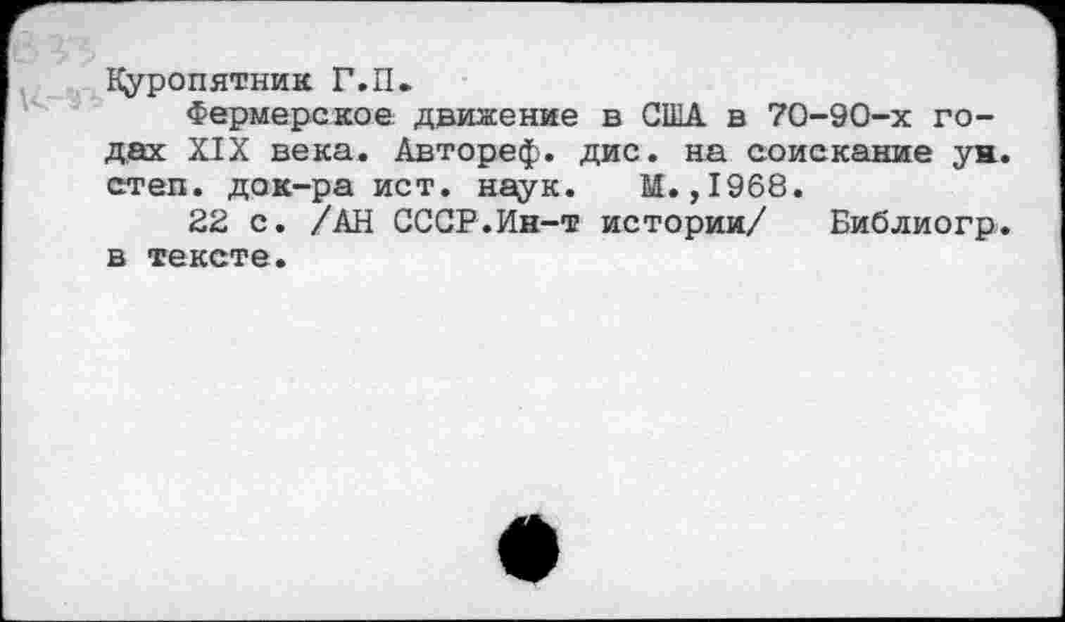 ﻿Куропятник Г.П*
Фермерское движение в США в 70-90-х годах XIX века. Автореф. дис. на соискание ун. степ, док-ра ист. наук. М. ,1968.
22 с. /АН СССР.Ин-т истории/ Библиогр. в тексте.